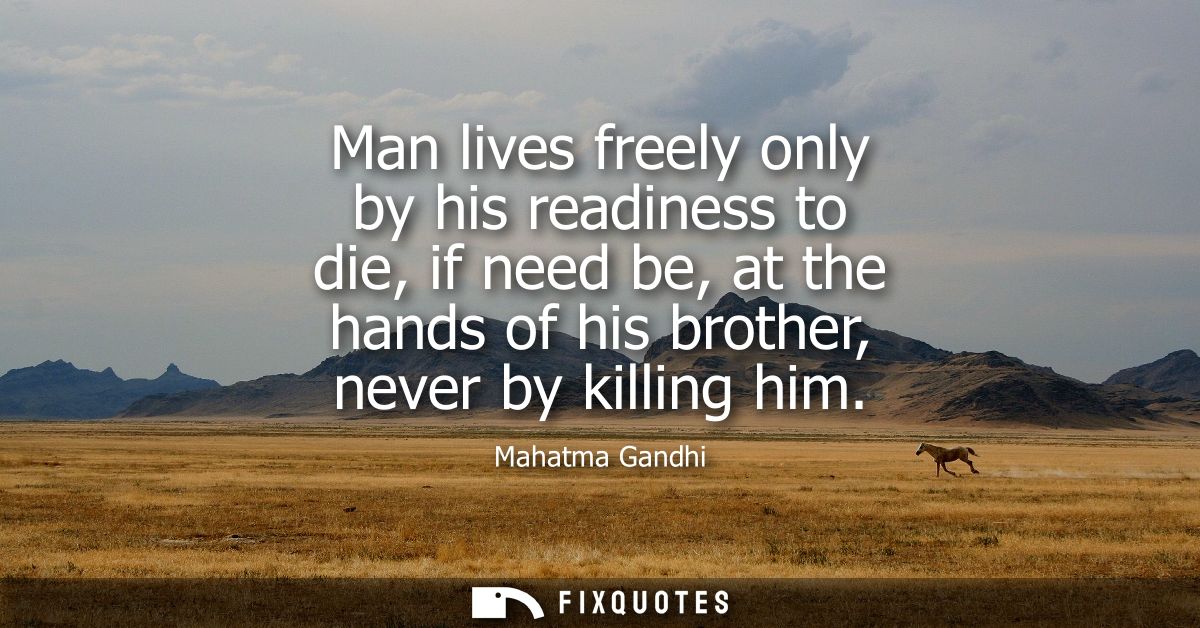 Man lives freely only by his readiness to die, if need be, at the hands of his brother, never by killing him