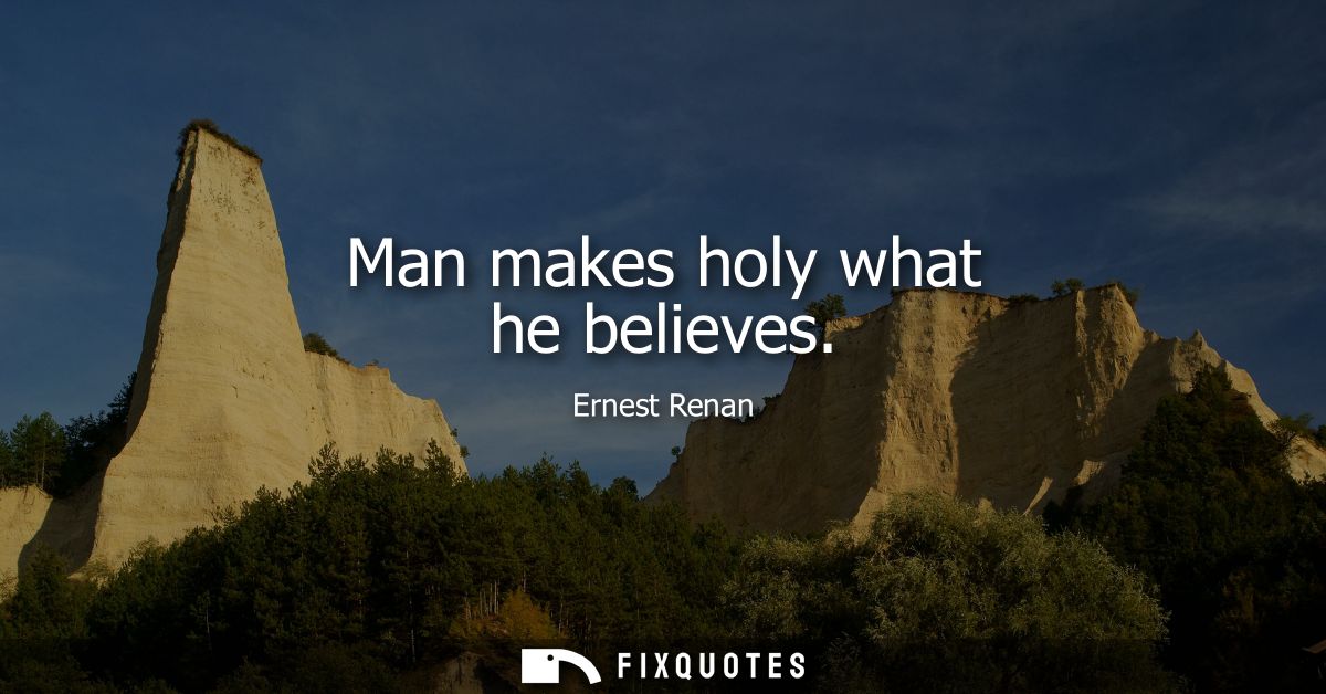 Man makes holy what he believes