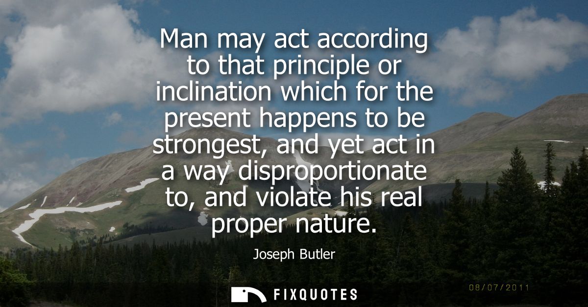 Man may act according to that principle or inclination which for the present happens to be strongest, and yet act in a w