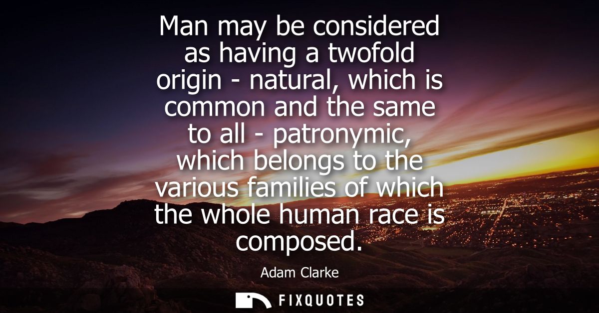 Man may be considered as having a twofold origin - natural, which is common and the same to all - patronymic, which belo