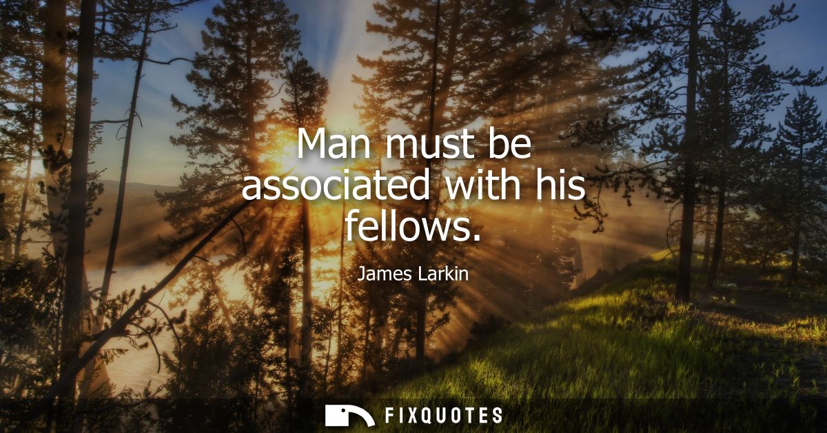 Man must be associated with his fellows