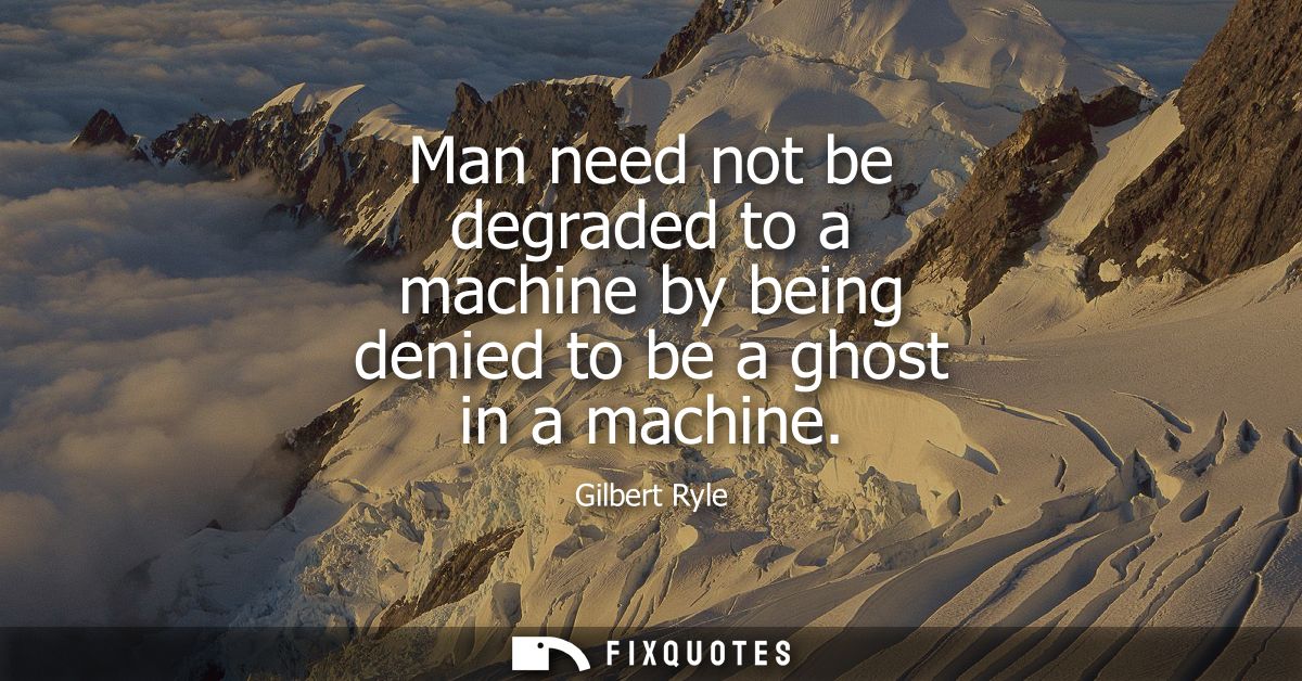 Man need not be degraded to a machine by being denied to be a ghost in a machine