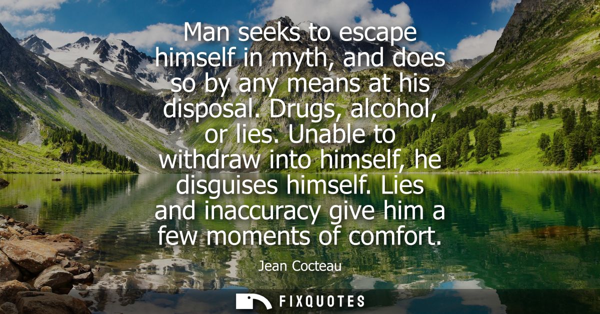 Man seeks to escape himself in myth, and does so by any means at his disposal. Drugs, alcohol, or lies. Unable to withdr