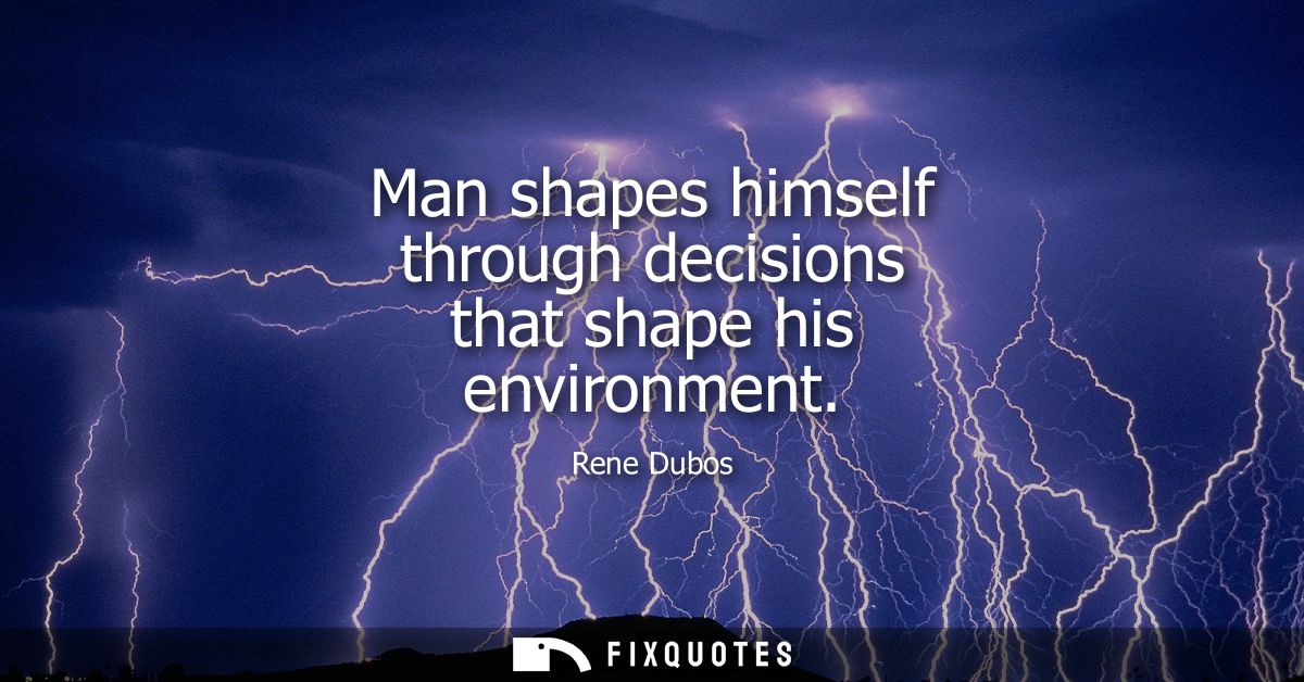 Man shapes himself through decisions that shape his environment
