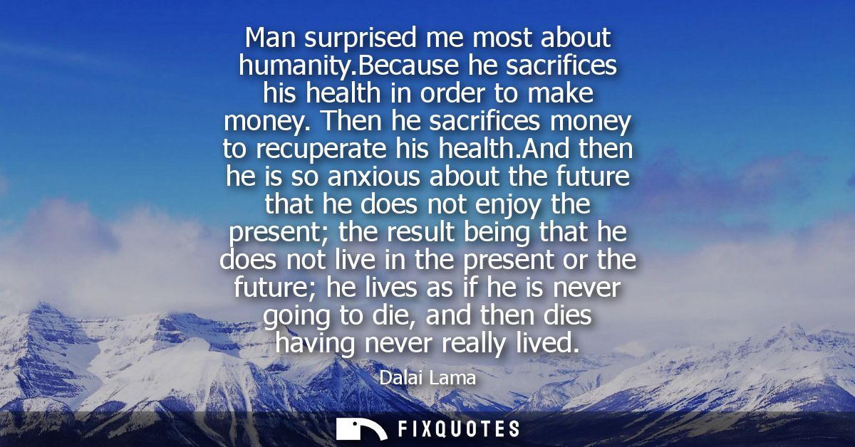 Man surprised me most about humanity.Because he sacrifices his health in order to make money. Then he sacrifices money t
