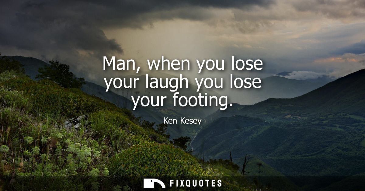Man, when you lose your laugh you lose your footing