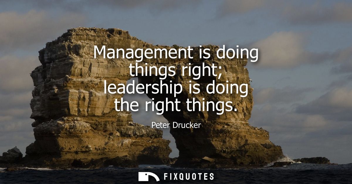 Management is doing things right leadership is doing the right things