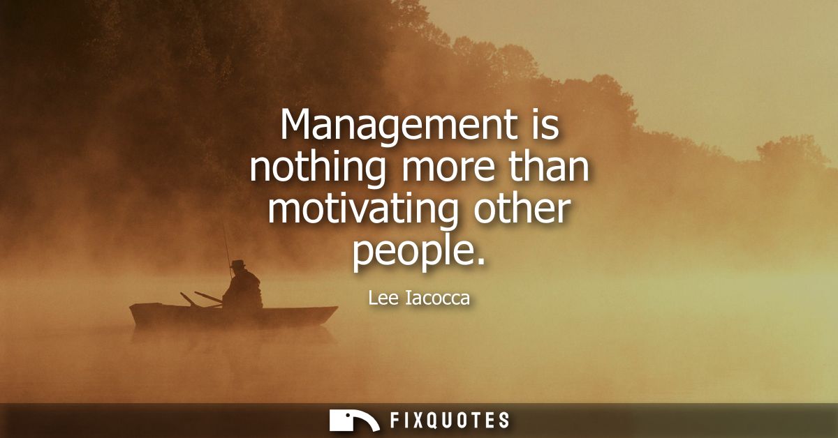Management is nothing more than motivating other people