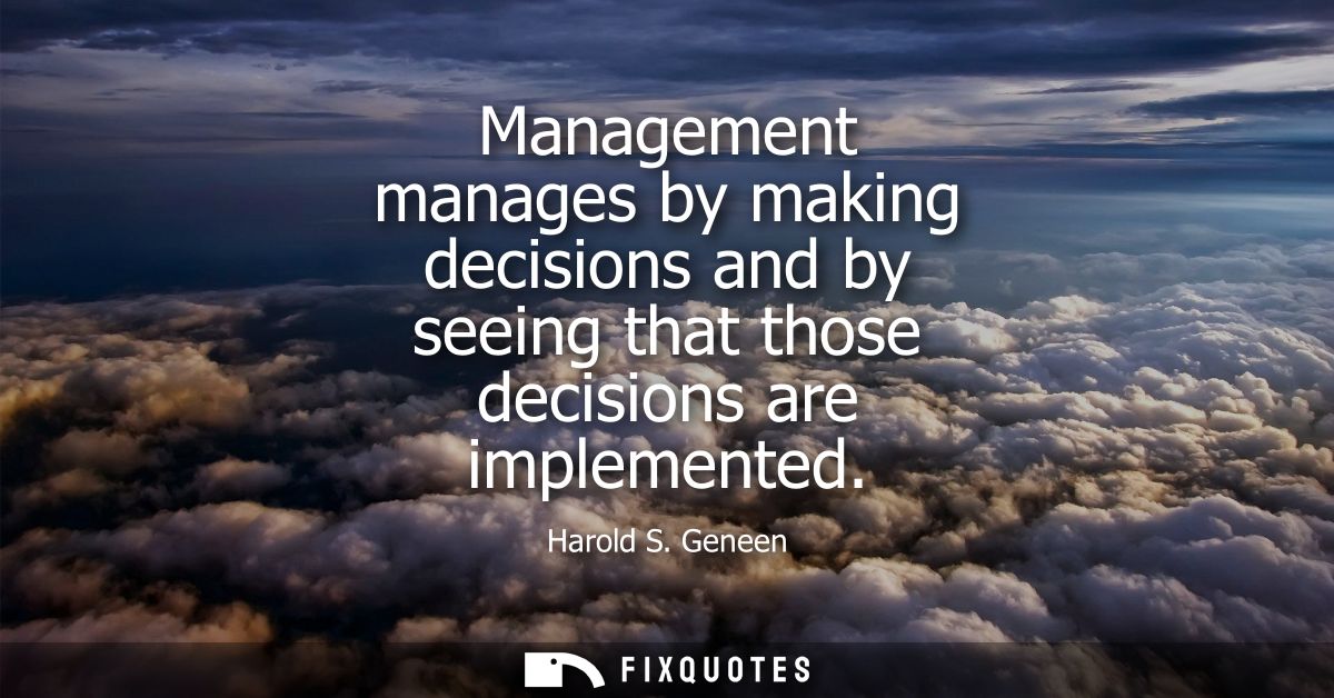 Management manages by making decisions and by seeing that those decisions are implemented