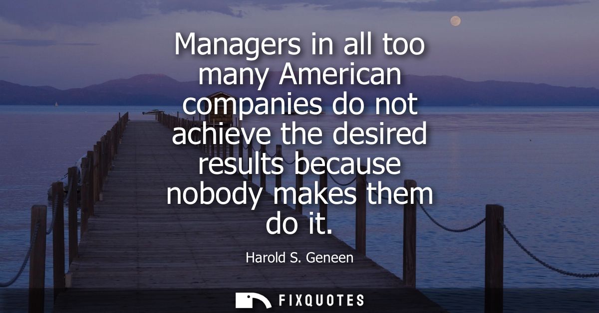 Managers in all too many American companies do not achieve the desired results because nobody makes them do it