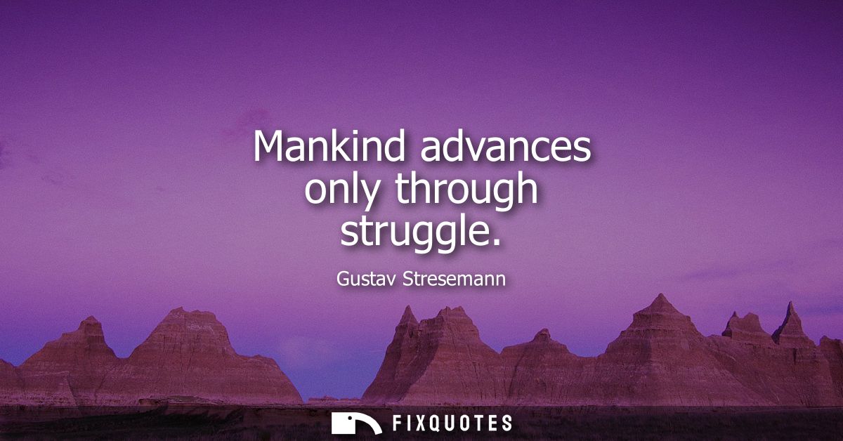 Mankind advances only through struggle
