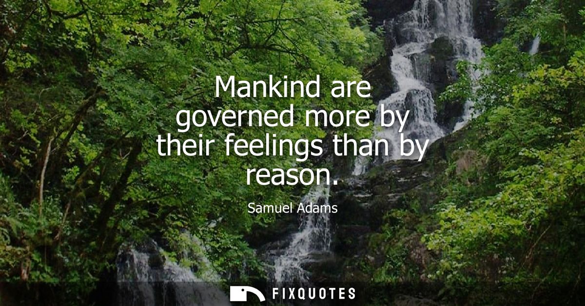 Mankind are governed more by their feelings than by reason