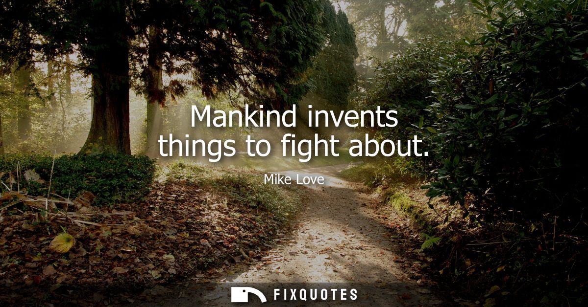 Mankind invents things to fight about