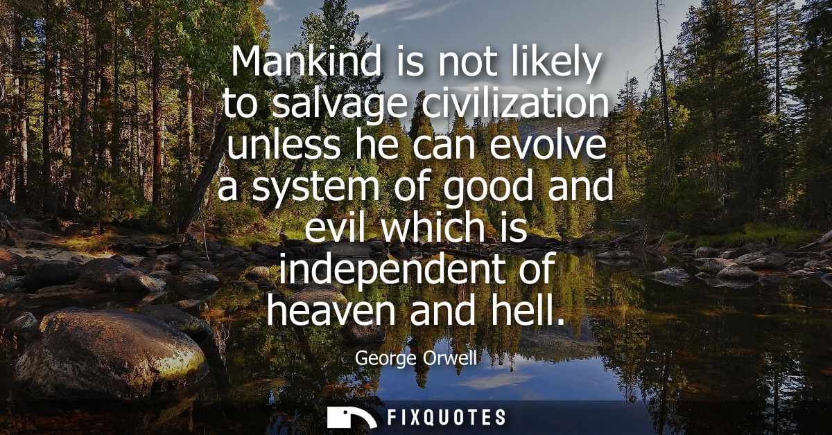 Mankind is not likely to salvage civilization unless he can evolve a system of good and evil which is independent of hea