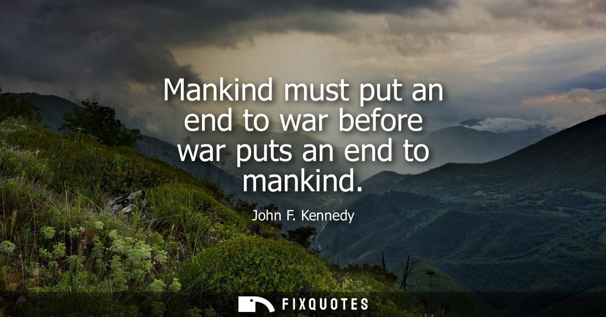 Mankind must put an end to war before war puts an end to mankind