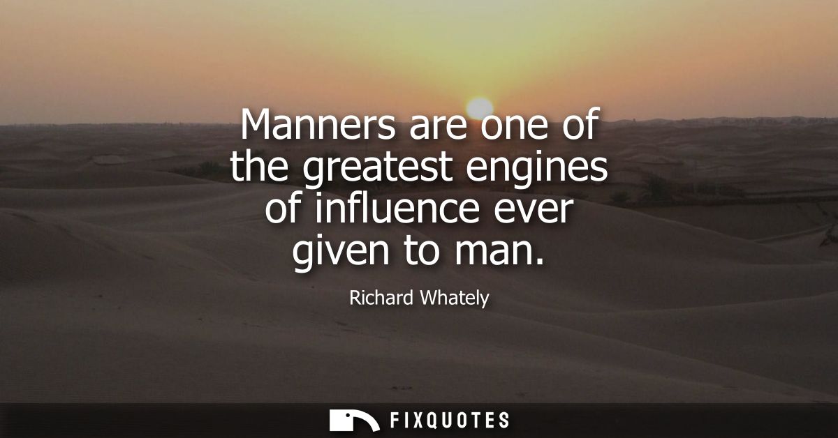Manners are one of the greatest engines of influence ever given to man
