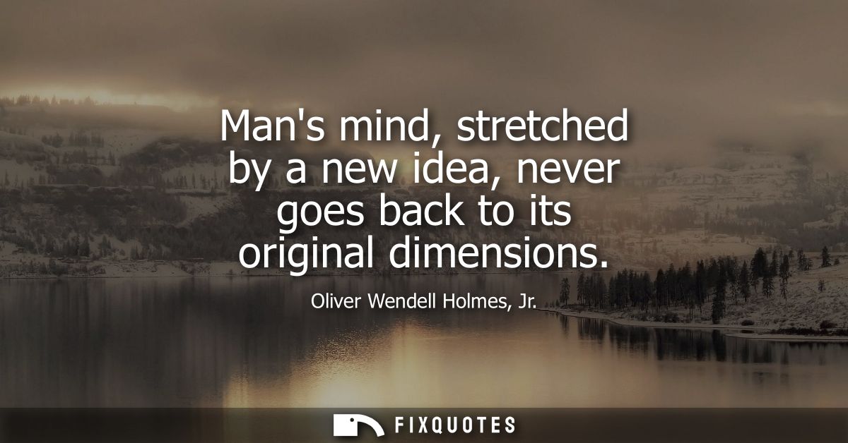 Mans mind, stretched by a new idea, never goes back to its original dimensions