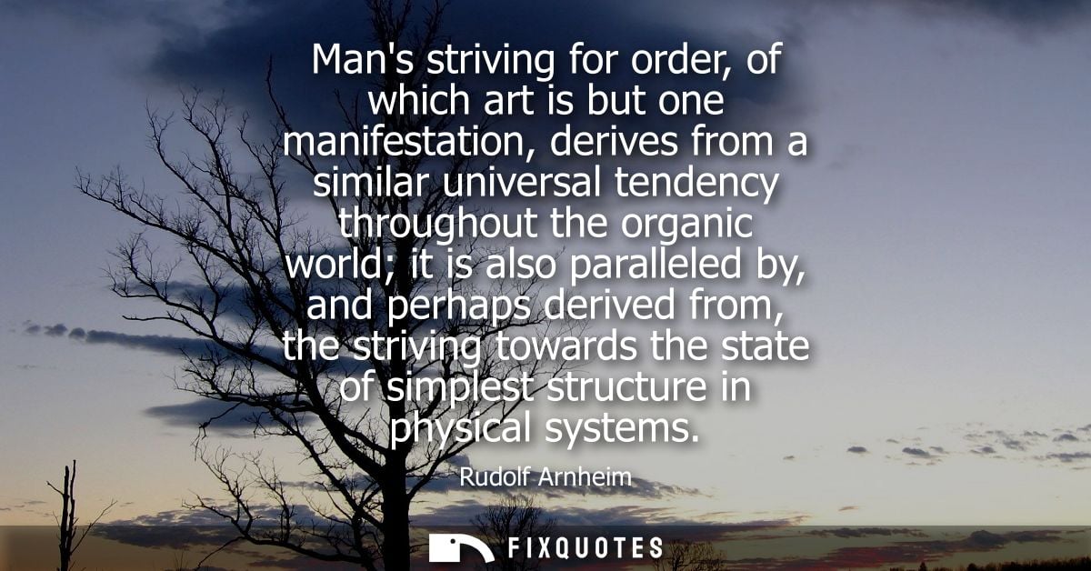 Mans striving for order, of which art is but one manifestation, derives from a similar universal tendency throughout the