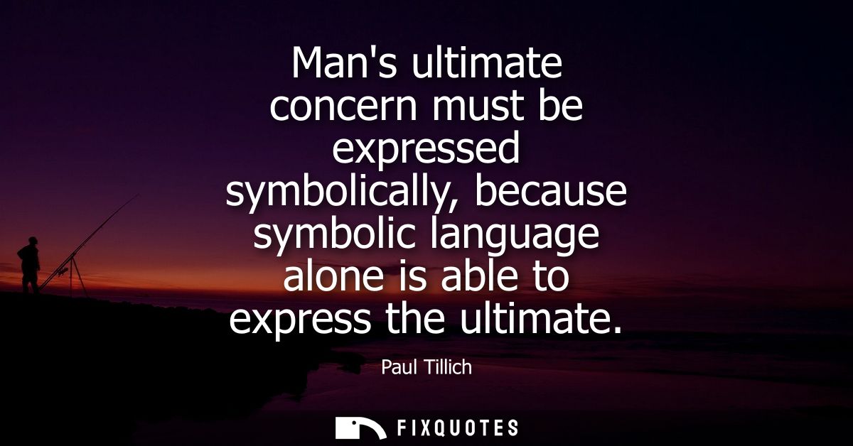 Mans ultimate concern must be expressed symbolically, because symbolic language alone is able to express the ultimate