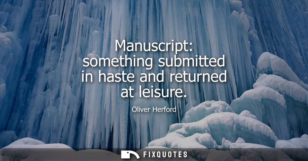 Manuscript: something submitted in haste and returned at leisure