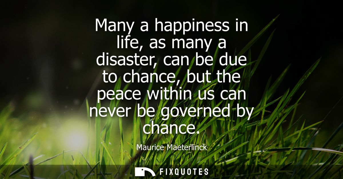Many a happiness in life, as many a disaster, can be due to chance, but the peace within us can never be governed by cha