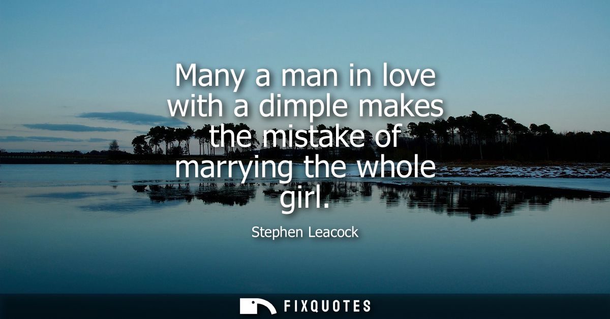 Many a man in love with a dimple makes the mistake of marrying the whole girl