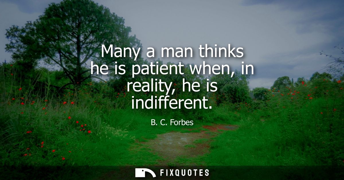 Many a man thinks he is patient when, in reality, he is indifferent