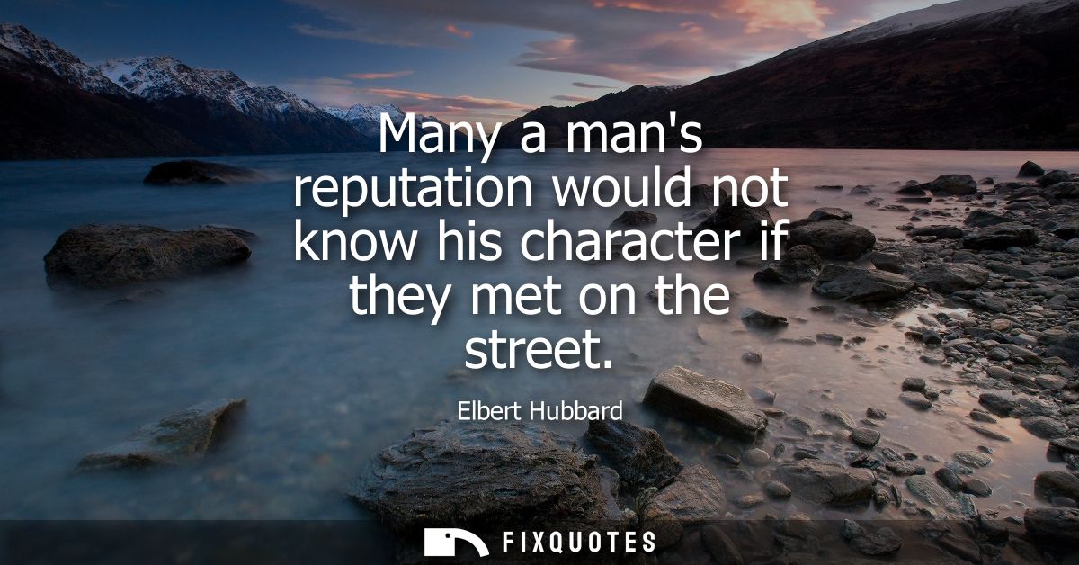 Many a mans reputation would not know his character if they met on the street