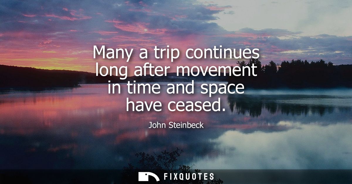 Many a trip continues long after movement in time and space have ceased