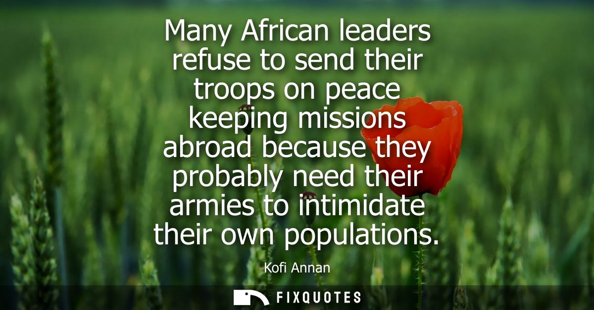 Many African leaders refuse to send their troops on peace keeping missions abroad because they probably need their armie