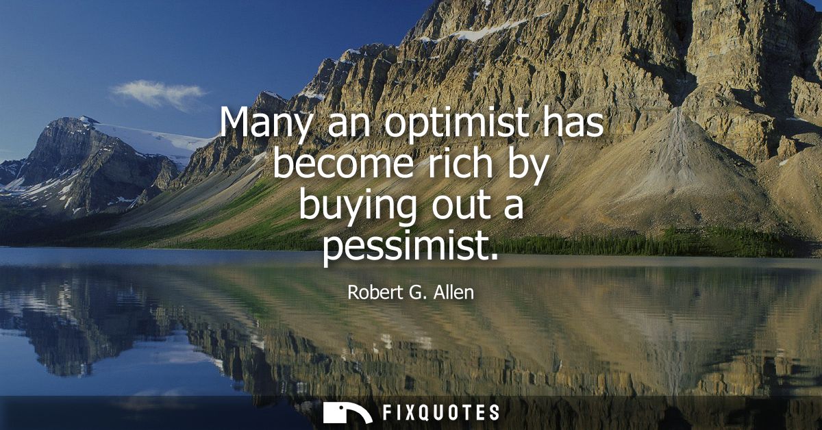Many an optimist has become rich by buying out a pessimist