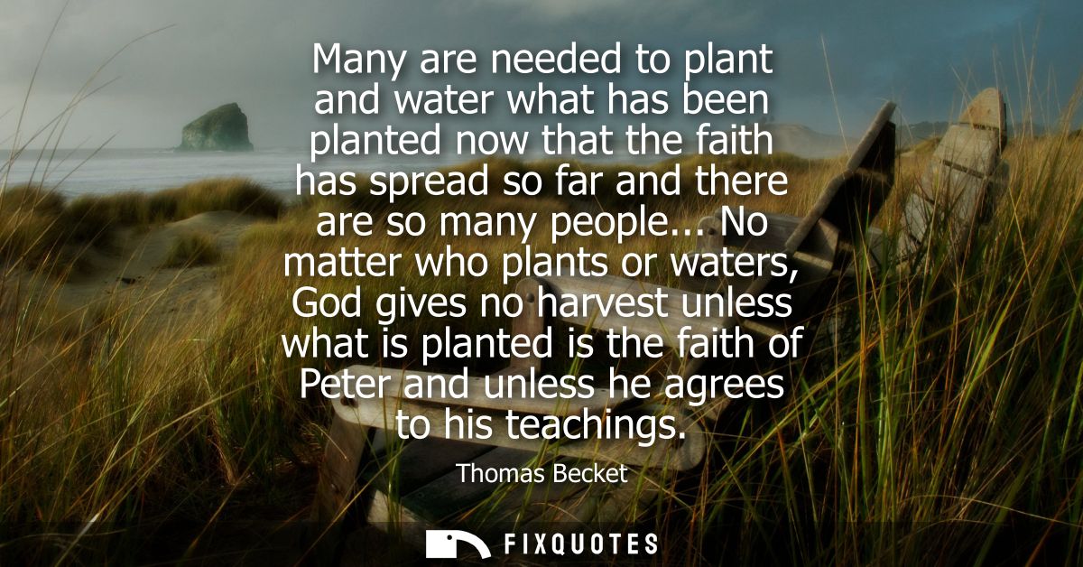 Many are needed to plant and water what has been planted now that the faith has spread so far and there are so many peop