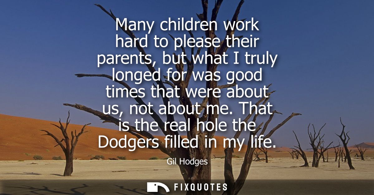 Many children work hard to please their parents, but what I truly longed for was good times that were about us, not abou