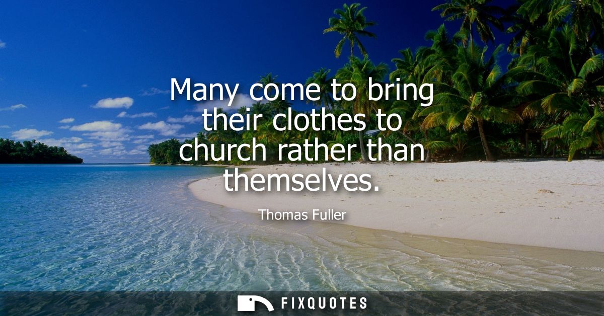 Many come to bring their clothes to church rather than themselves - Thomas Fuller