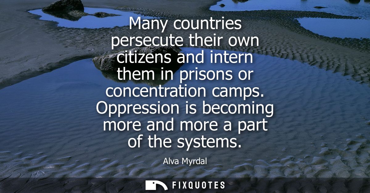 Many countries persecute their own citizens and intern them in prisons or concentration camps. Oppression is becoming mo