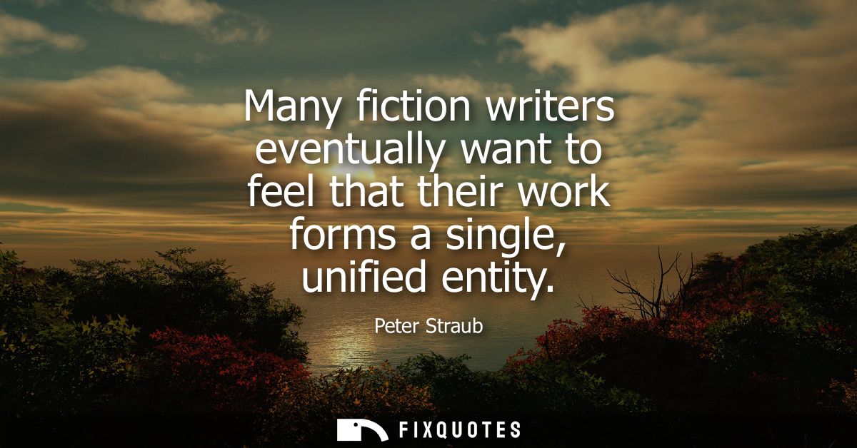 Many fiction writers eventually want to feel that their work forms a single, unified entity