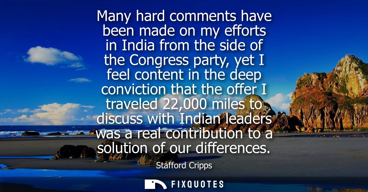 Many hard comments have been made on my efforts in India from the side of the Congress party, yet I feel content in the 