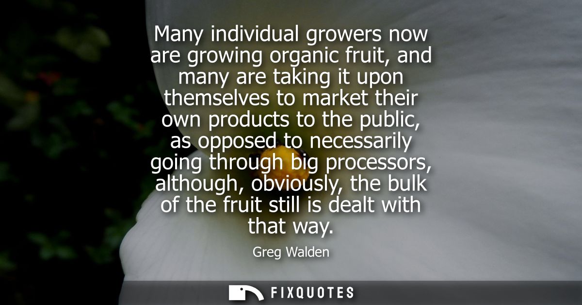 Many individual growers now are growing organic fruit, and many are taking it upon themselves to market their own produc