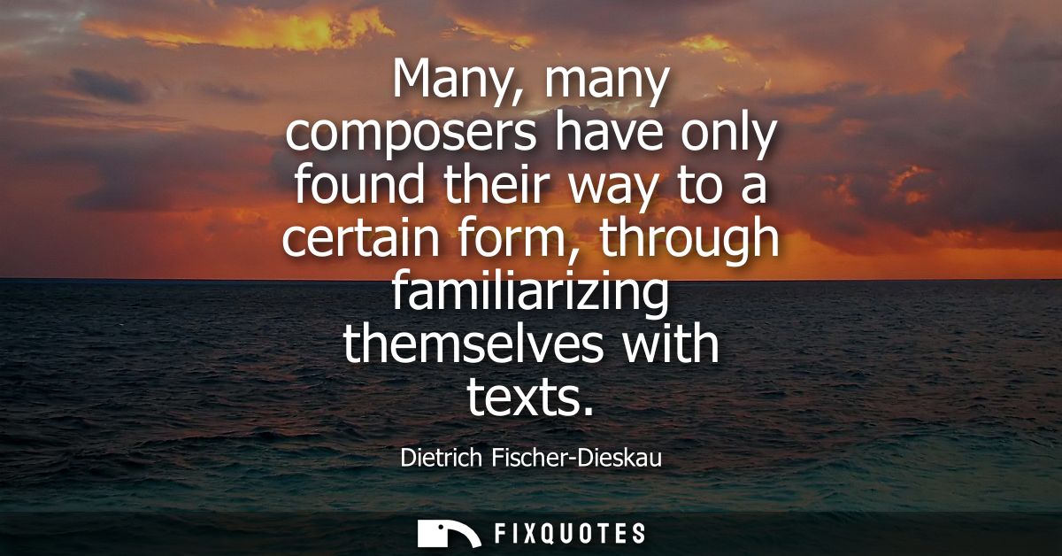 Many, many composers have only found their way to a certain form, through familiarizing themselves with texts