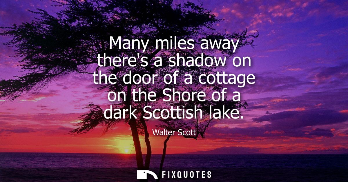 Many miles away theres a shadow on the door of a cottage on the Shore of a dark Scottish lake