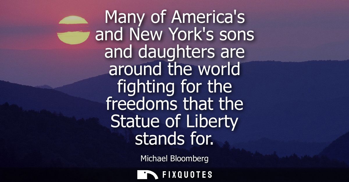 Many of Americas and New Yorks sons and daughters are around the world fighting for the freedoms that the Statue of Libe