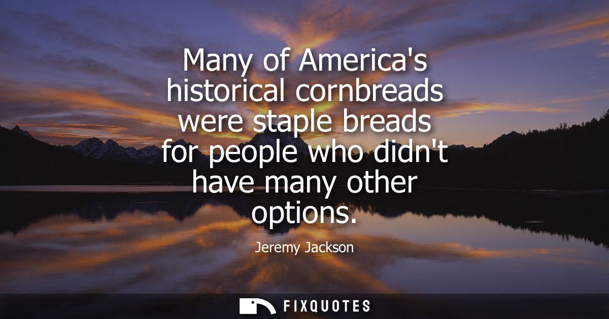 Many of Americas historical cornbreads were staple breads for people who didnt have many other options