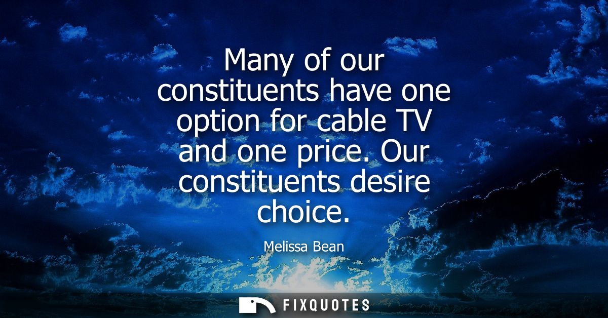 Many of our constituents have one option for cable TV and one price. Our constituents desire choice