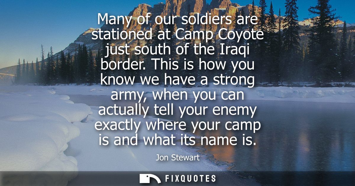 Many of our soldiers are stationed at Camp Coyote just south of the Iraqi border. This is how you know we have a strong 