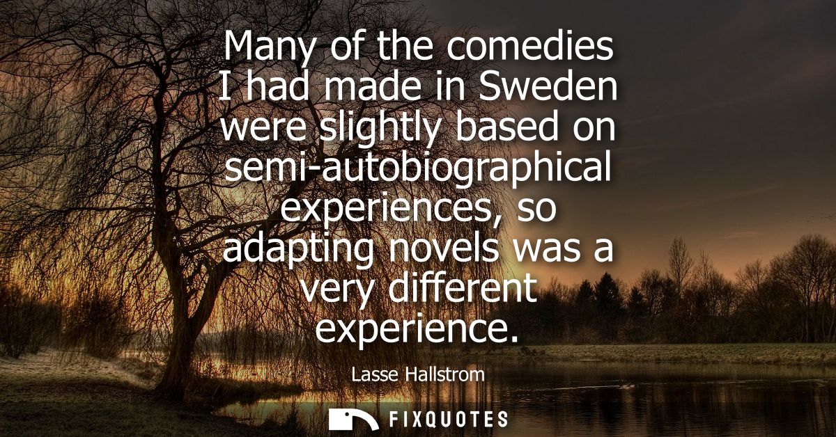 Many of the comedies I had made in Sweden were slightly based on semi-autobiographical experiences, so adapting novels w