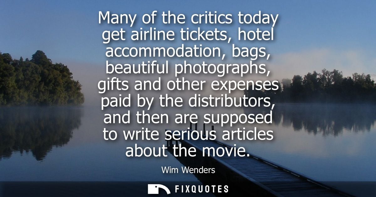 Many of the critics today get airline tickets, hotel accommodation, bags, beautiful photographs, gifts and other expense