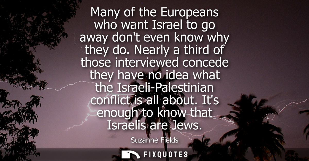 Many of the Europeans who want Israel to go away dont even know why they do. Nearly a third of those interviewed concede