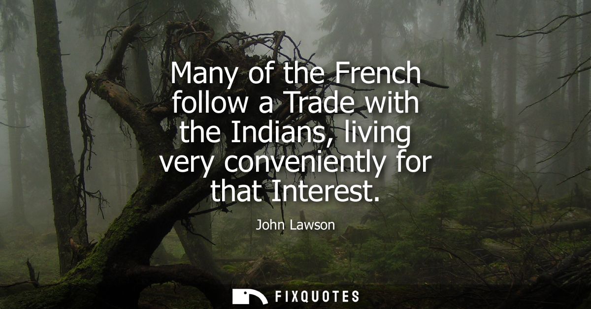 Many of the French follow a Trade with the Indians, living very conveniently for that Interest