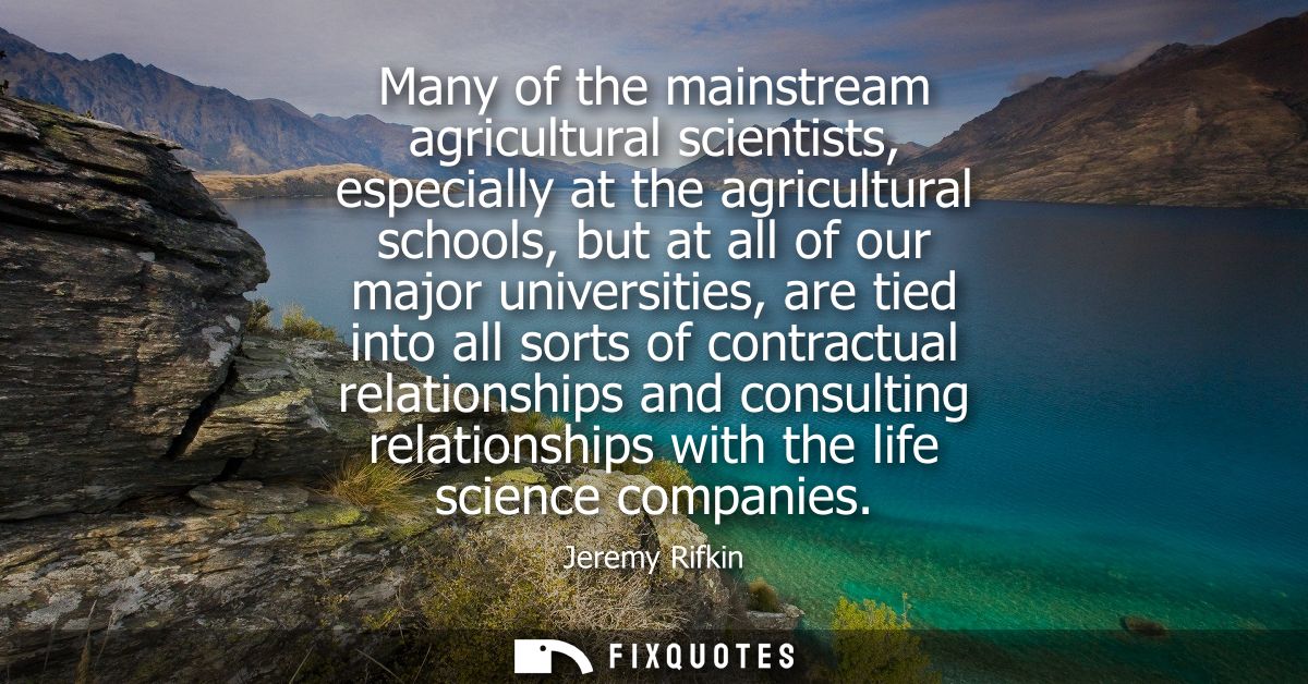 Many of the mainstream agricultural scientists, especially at the agricultural schools, but at all of our major universi