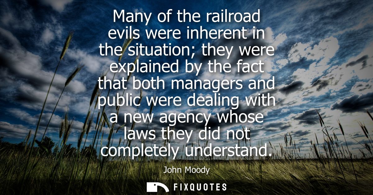 Many of the railroad evils were inherent in the situation they were explained by the fact that both managers and public 